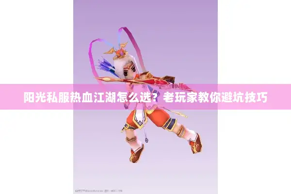 阳光私服热血江湖怎么选？老玩家教你避坑技巧