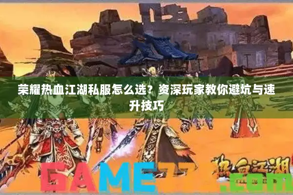 荣耀热血江湖私服怎么选？资深玩家教你避坑与速升技巧