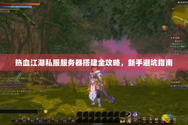 热血江湖私服服务器搭建全攻略，新手避坑指南