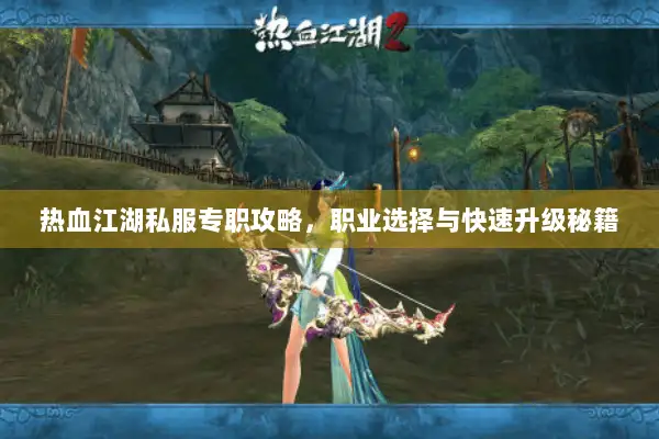 热血江湖私服专职攻略，职业选择与快速升级秘籍