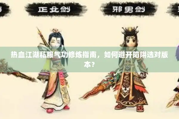 热血江湖私服气功修炼指南，如何避开陷阱选对版本？