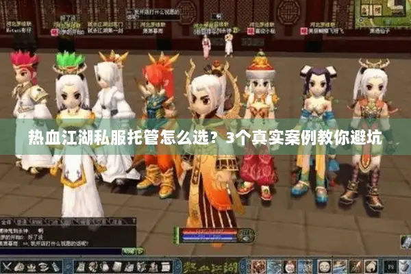 热血江湖私服托管怎么选？3个真实案例教你避坑