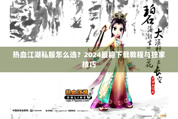 热血江湖私服怎么选？2024最稳下载教程与独家技巧