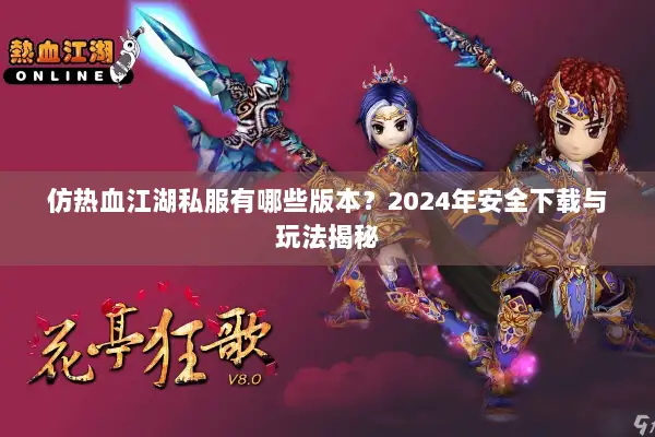 仿热血江湖私服有哪些版本？2024年安全下载与玩法揭秘