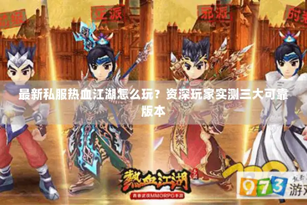 最新私服热血江湖怎么玩？资深玩家实测三大可靠版本