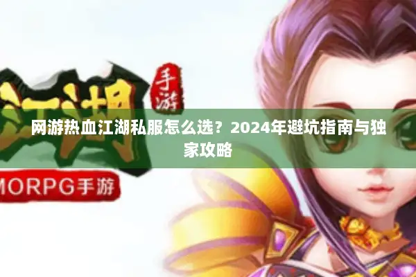 网游热血江湖私服怎么选？2024年避坑指南与独家攻略