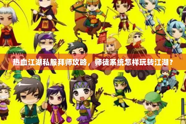 热血江湖私服拜师攻略，师徒系统怎样玩转江湖？