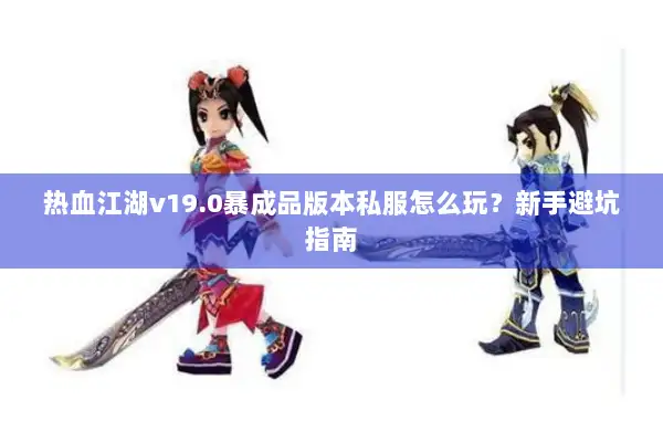 热血江湖v19.0暴成品版本私服怎么玩？新手避坑指南