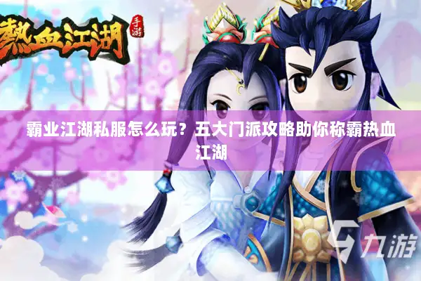 霸业江湖私服怎么玩？五大门派攻略助你称霸热血江湖