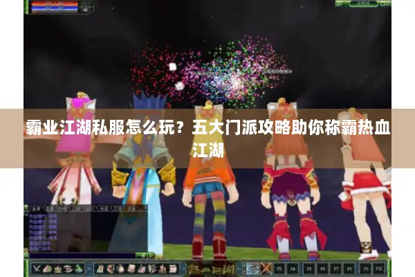 霸业江湖私服怎么玩？五大门派攻略助你称霸热血江湖