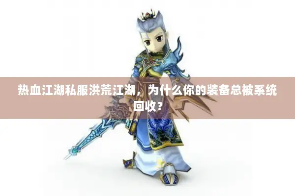 热血江湖私服洪荒江湖，为什么你的装备总被系统回收？