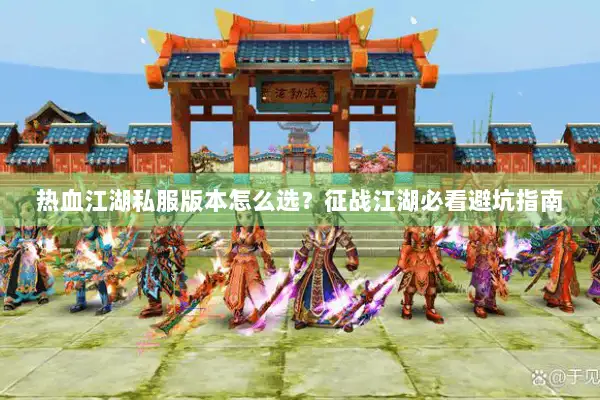 热血江湖私服版本怎么选？征战江湖必看避坑指南