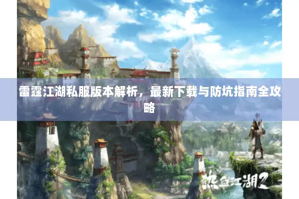 雷霆江湖私服版本解析,最新下载与防坑指南全攻略 雷霆江湖私服版本解析,最新下载与防坑指南全攻略