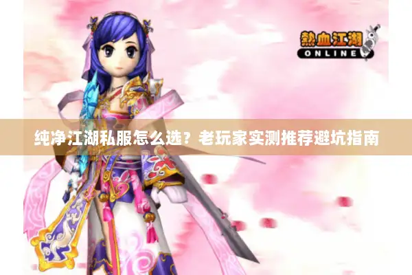 纯净江湖私服怎么选？老玩家实测推荐避坑指南