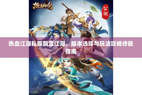热血江湖私服飘雪江湖，版本选择与玩法攻略终极指南
