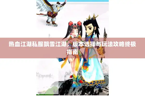 热血江湖私服飘雪江湖，版本选择与玩法攻略终极指南