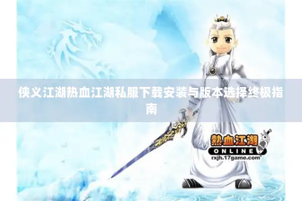 侠义江湖热血江湖私服下载安装与版本选择终极指南