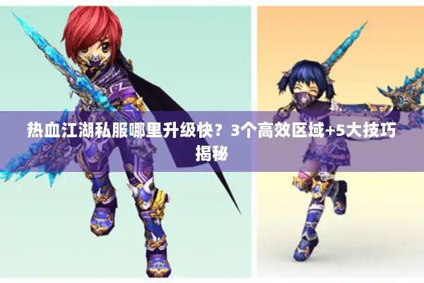 热血江湖私服哪里升级快？3个高效区域+5大技巧揭秘