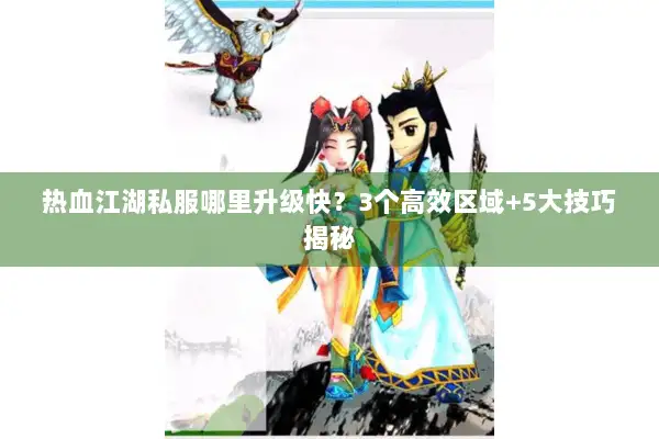 热血江湖私服哪里升级快？3个高效区域+5大技巧揭秘