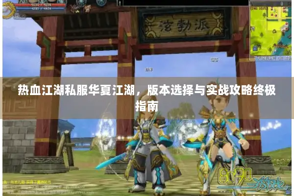热血江湖私服华夏江湖，版本选择与实战攻略终极指南