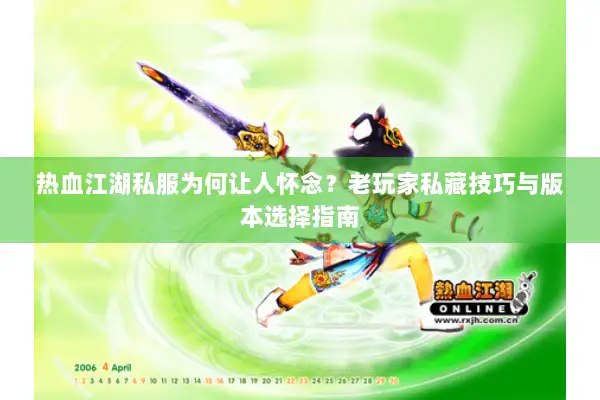 热血江湖私服为何让人怀念？老玩家私藏技巧与版本选择指南