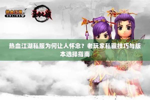 热血江湖私服为何让人怀念？老玩家私藏技巧与版本选择指南