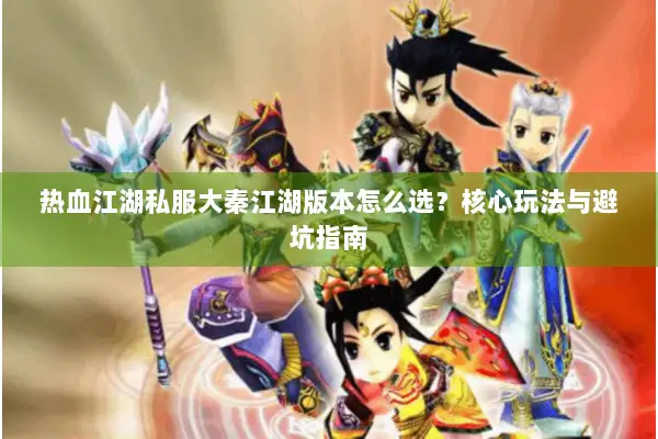 热血江湖私服大秦江湖版本怎么选？核心玩法与避坑指南