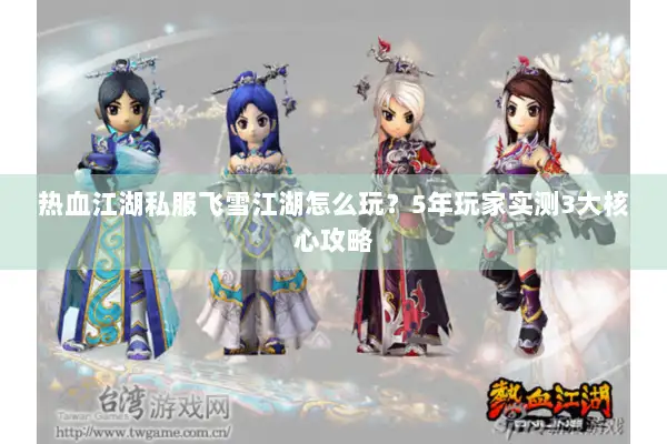 热血江湖私服飞雪江湖怎么玩？5年玩家实测3大核心攻略