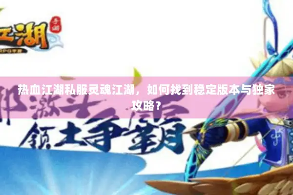 热血江湖私服灵魂江湖，如何找到稳定版本与独家攻略？