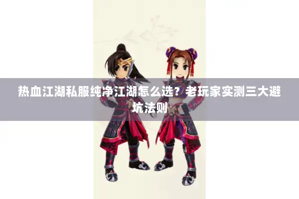 热血江湖私服纯净江湖怎么选？老玩家实测三大避坑法则