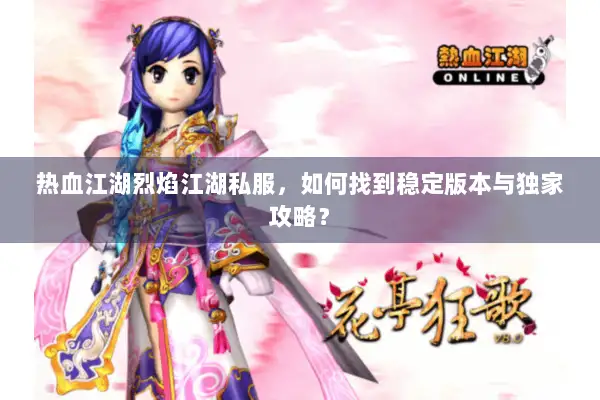 热血江湖烈焰江湖私服，如何找到稳定版本与独家攻略？