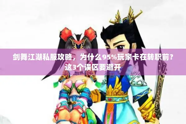 剑舞江湖私服攻略，为什么95%玩家卡在转职前？这3个误区要避开