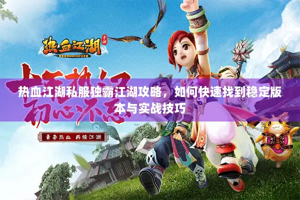 热血江湖私服独霸江湖攻略，如何快速找到稳定版本与实战技巧
