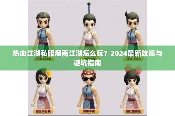 热血江湖私服烟雨江湖怎么玩？2024最新攻略与避坑指南