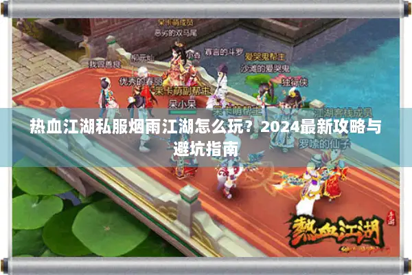 热血江湖私服烟雨江湖怎么玩？2024最新攻略与避坑指南