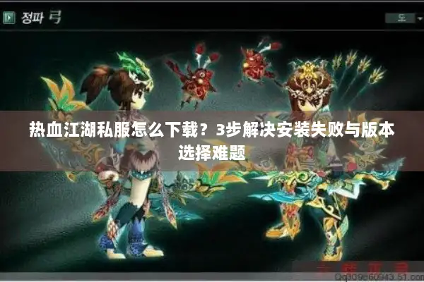 热血江湖私服怎么下载？3步解决安装失败与版本选择难题