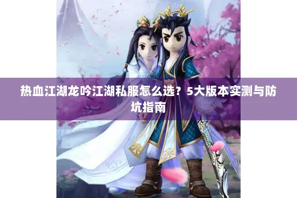 热血江湖龙吟江湖私服怎么选?5大版本实测与防坑指南 热血江湖龙吟江湖私服怎么选?5大版本实测与防坑指南