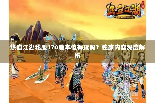 热血江湖私服170版本值得玩吗？独家内容深度解析