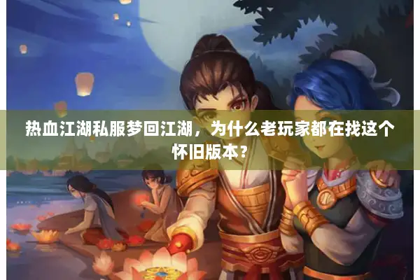 热血江湖私服梦回江湖，为什么老玩家都在找这个怀旧版本？