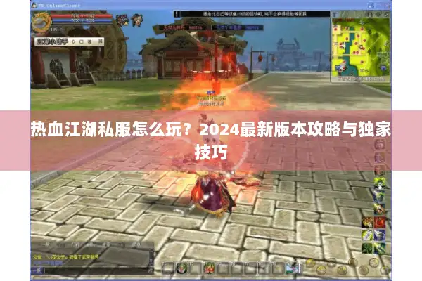 热血江湖私服怎么玩？2024最新版本攻略与独家技巧