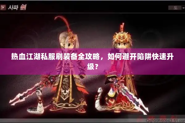 热血江湖私服刷装备全攻略，如何避开陷阱快速升级？