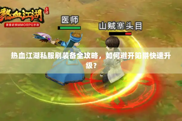 热血江湖私服刷装备全攻略，如何避开陷阱快速升级？