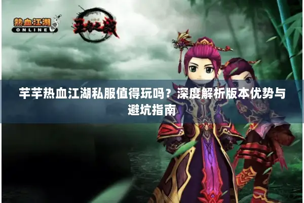 芊芊热血江湖私服值得玩吗？深度解析版本优势与避坑指南