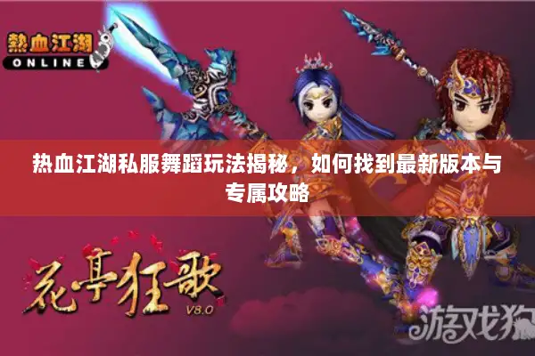 热血江湖私服舞蹈玩法揭秘，如何找到最新版本与专属攻略