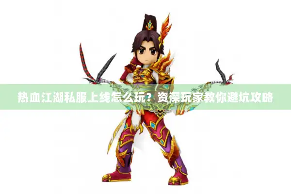 热血江湖私服上线怎么玩？资深玩家教你避坑攻略