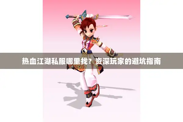 热血江湖私服哪里找?资深玩家的避坑指南 热血江湖私服哪里找?资深玩家的避坑指南