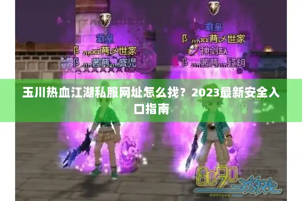 玉川热血江湖私服网址怎么找？2023最新安全入口指南