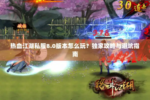 热血江湖私服8.0版本怎么玩？独家攻略与避坑指南