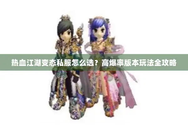 热血江湖变态私服怎么选？高爆率版本玩法全攻略