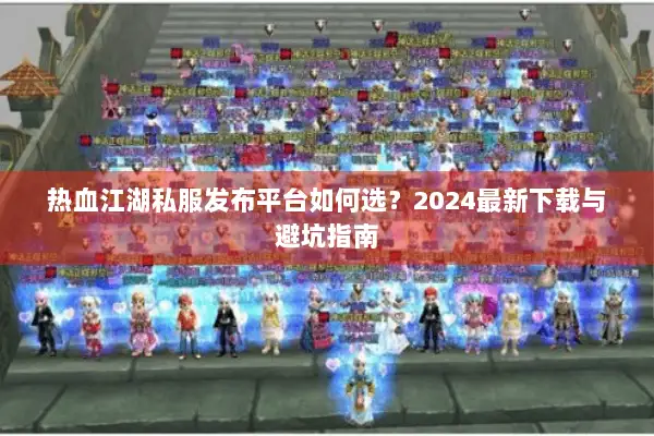 热血江湖私服发布平台如何选？2024最新下载与避坑指南